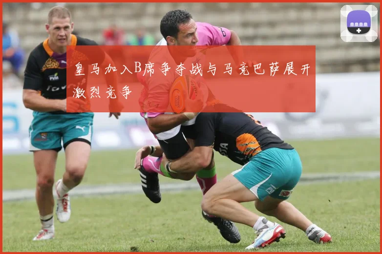 皇马加入B席争夺战与马竞巴萨展开激烈竞争