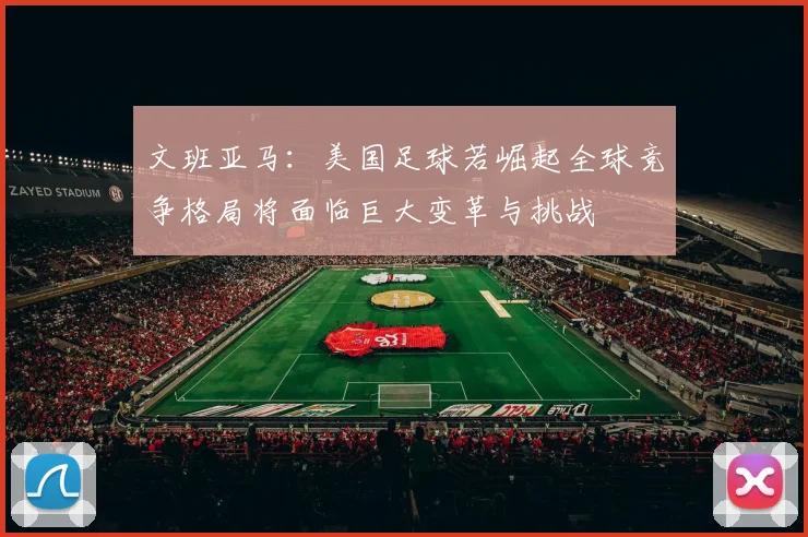 文班亚马：美国足球若崛起全球竞争格局将面临巨大变革与挑战
