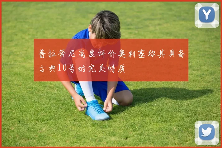普拉蒂尼高度评价奥利塞称其具备古典10号的完美特质