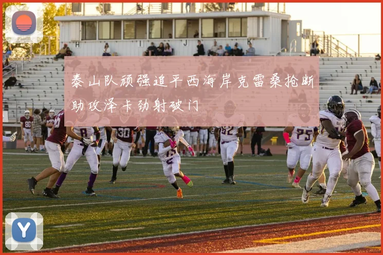 泰山队顽强追平西海岸克雷桑抢断助攻泽卡劲射破门