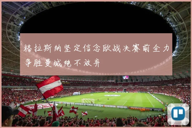 格拉斯纳坚定信念欧战决赛前全力争胜曼城绝不放弃