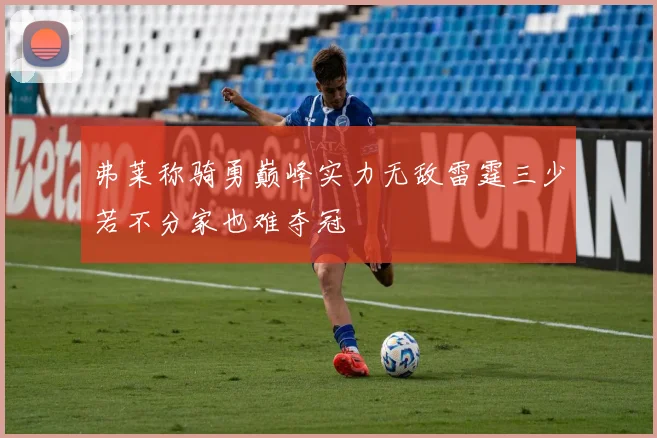弗莱称骑勇巅峰实力无敌雷霆三少若不分家也难夺冠