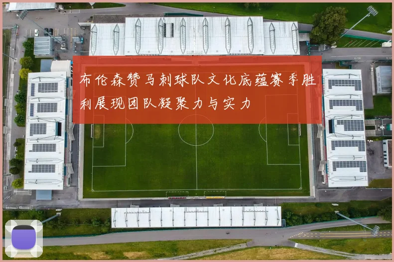 布伦森赞马刺球队文化底蕴赛季胜利展现团队凝聚力与实力