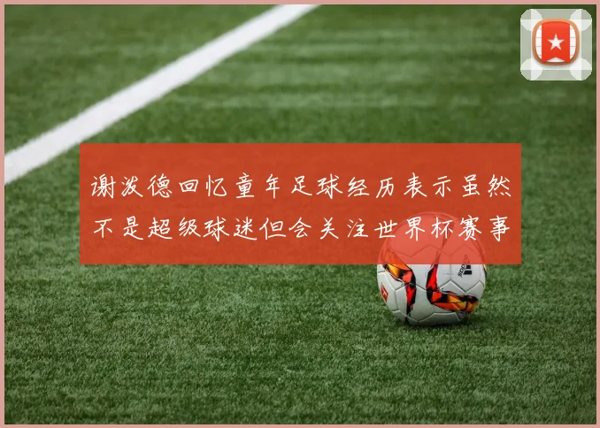 谢泼德回忆童年足球经历表示虽然不是超级球迷但会关注世界杯赛事