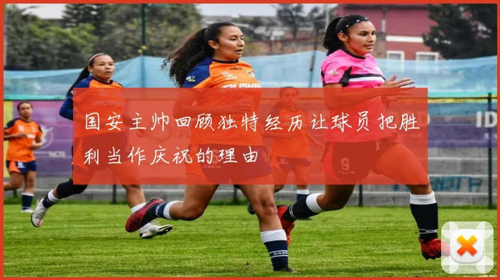 国安主帅回顾独特经历让球员把胜利当作庆祝的理由