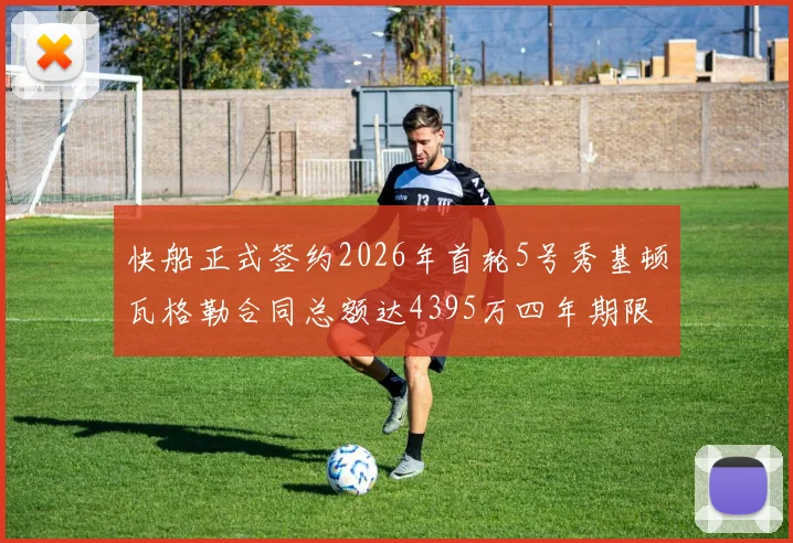 快船正式签约2026年首轮5号秀基顿瓦格勒合同总额达4395万四年期限