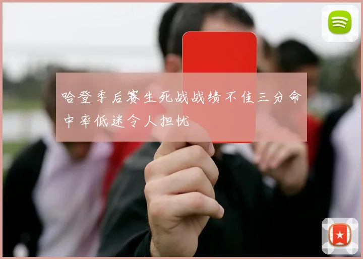 哈登季后赛生死战战绩不佳三分命中率低迷令人担忧