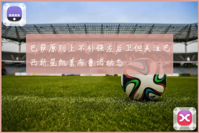 巴萨原则上不补强左后卫但关注巴西新星凯基布鲁诺动态