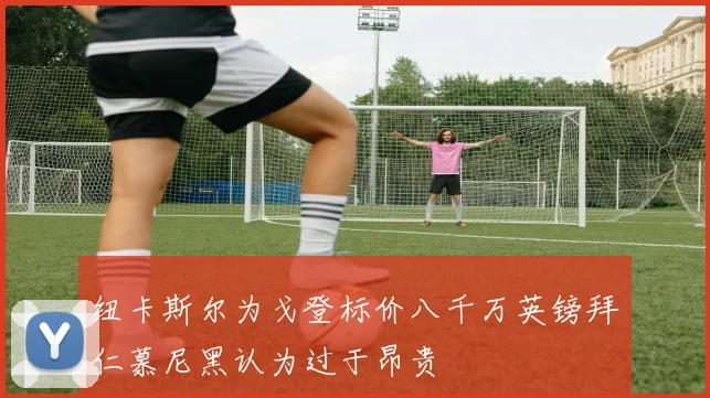 纽卡斯尔为戈登标价八千万英镑拜仁慕尼黑认为过于昂贵